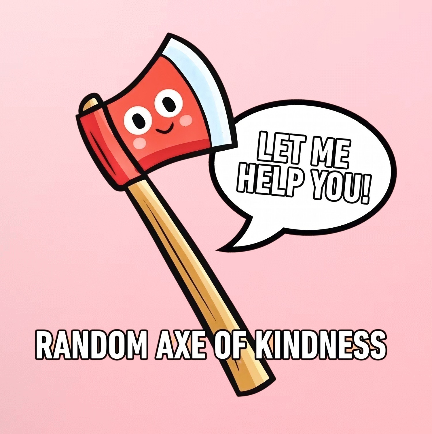 Cartoon axe with a smiling face saying “Let me help you” above the caption “Random axe of kindness”