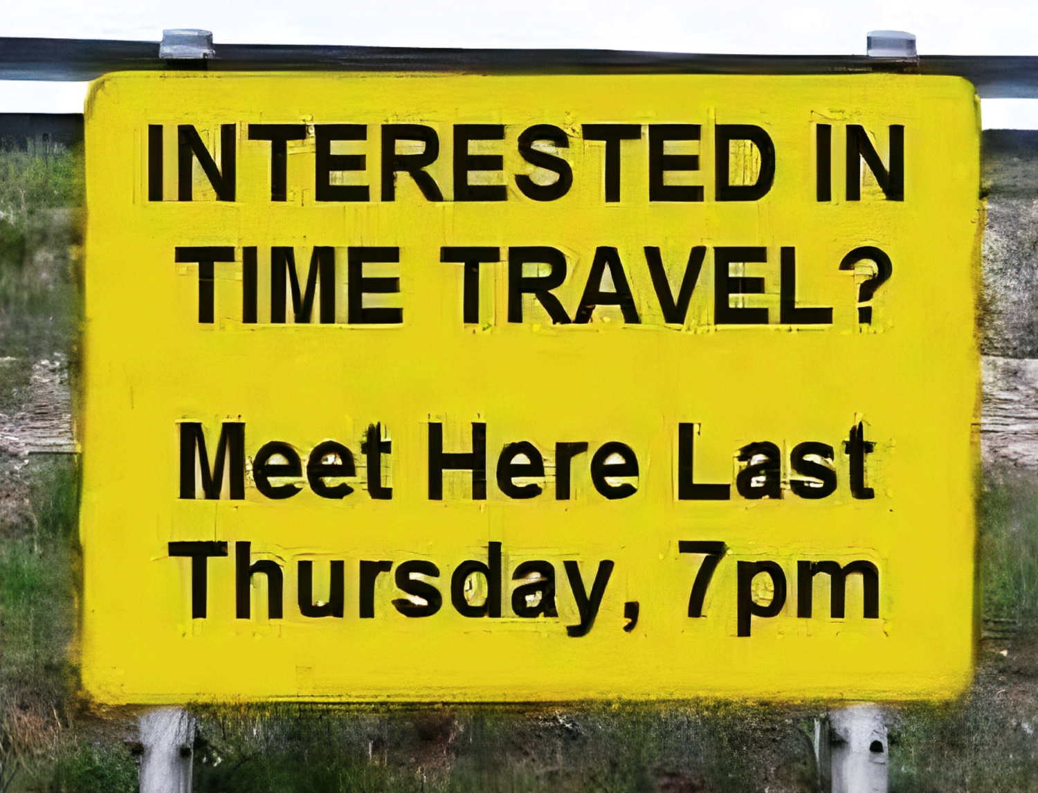 Yellow roadside sign reading “Interested in time travel? Meet here last Thursday, 7pm”