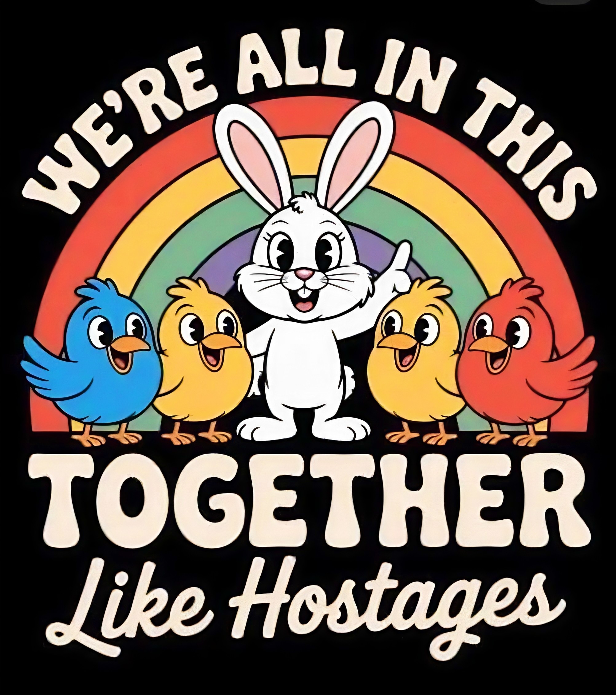Cartoon rabbit and birds under a rainbow with the text, “We’re all in this together — like hostages.”