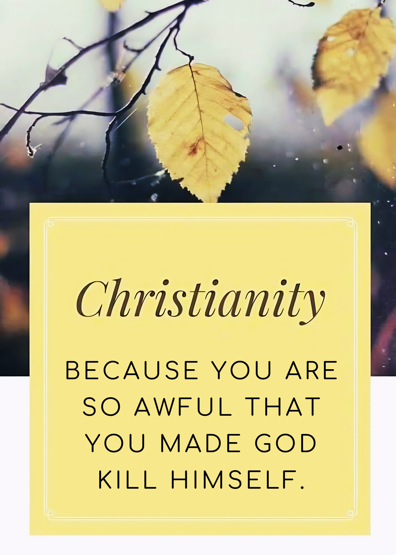 Autumn meme reading, “Christianity: Because you are so awful that you made God kill himself.”